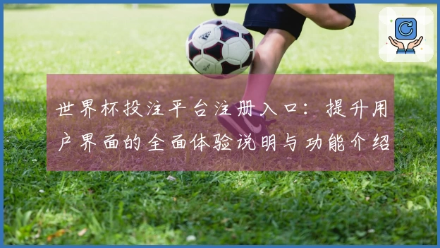 世界杯投注平台注册入口：提升用户界面的全面体验说明与功能介绍