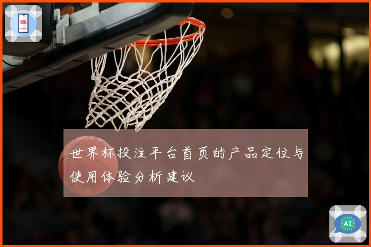 世界杯投注平台首页的产品定位与使用体验分析建议