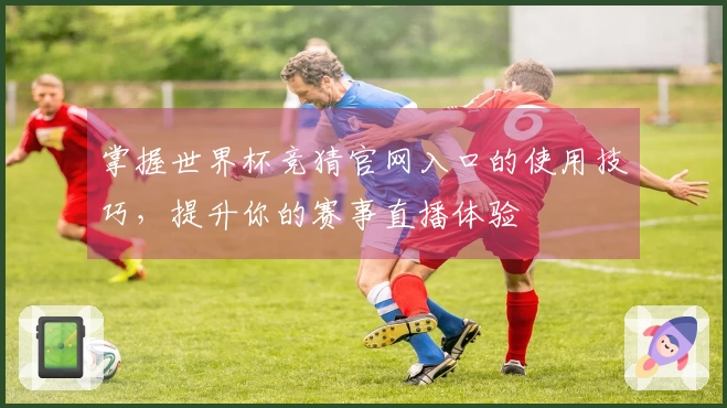 掌握世界杯竞猜官网入口的使用技巧，提升你的赛事直播体验
