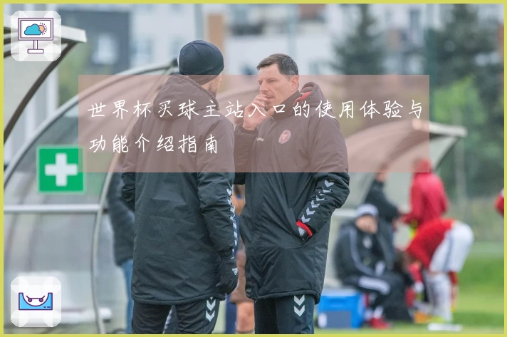 世界杯买球主站入口的使用体验与功能介绍指南