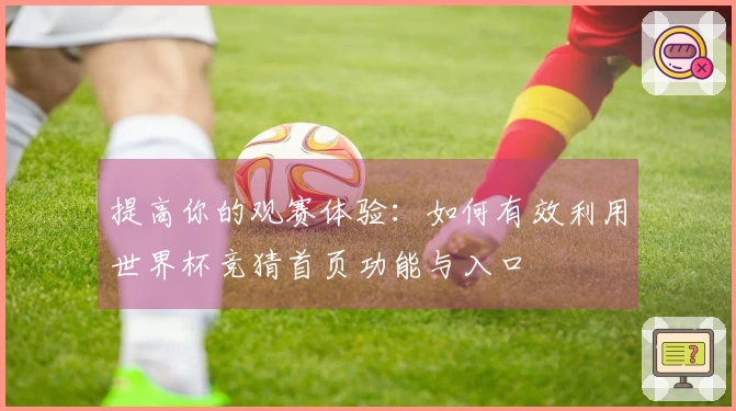 提高你的观赛体验：如何有效利用世界杯竞猜首页功能与入口