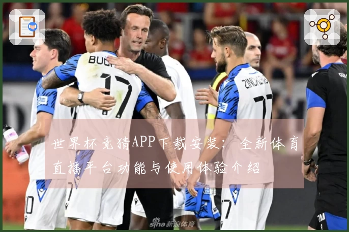 世界杯竞猜APP下载安装：全新体育直播平台功能与使用体验介绍