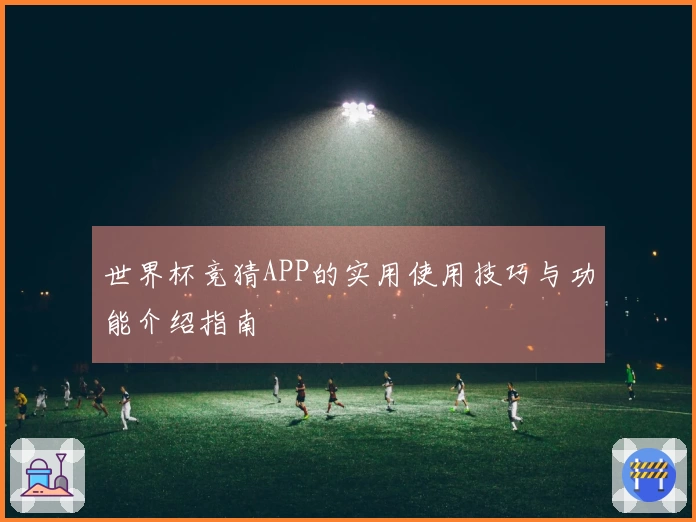 世界杯竞猜APP的实用使用技巧与功能介绍指南