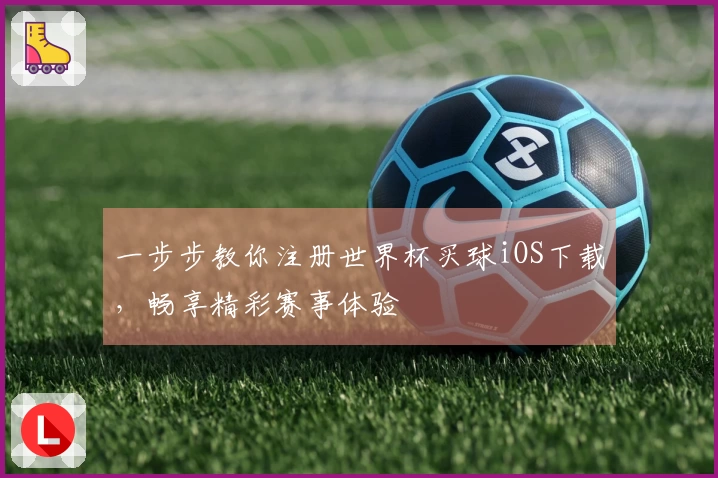 一步步教你注册世界杯买球iOS下载，畅享精彩赛事体验