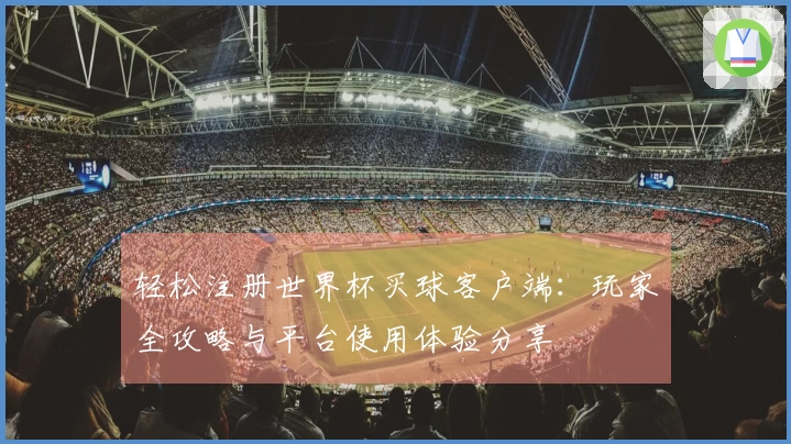 轻松注册世界杯买球客户端：玩家全攻略与平台使用体验分享
