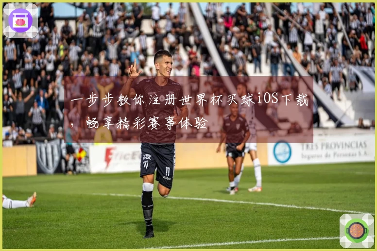 一步步教你注册世界杯买球iOS下载，畅享精彩赛事体验