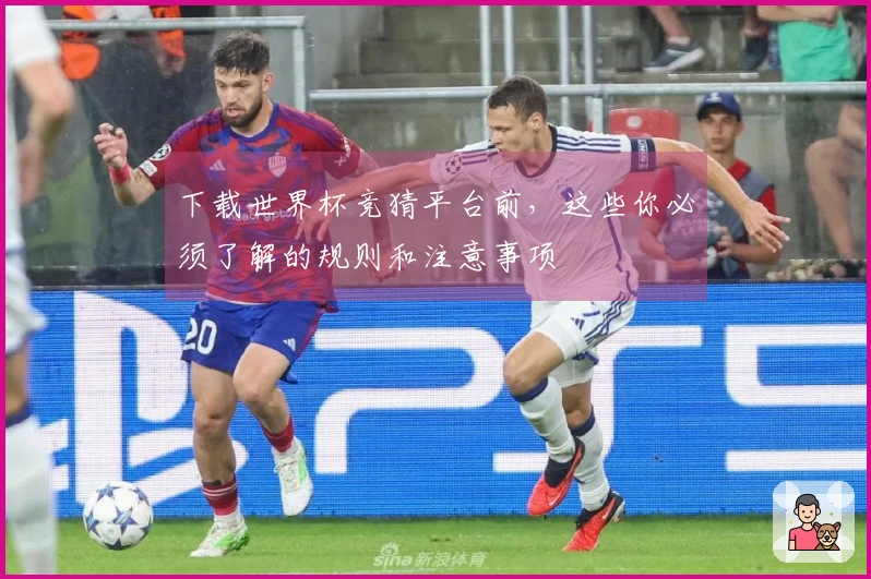 下载世界杯竞猜平台前，这些你必须了解的规则和注意事项